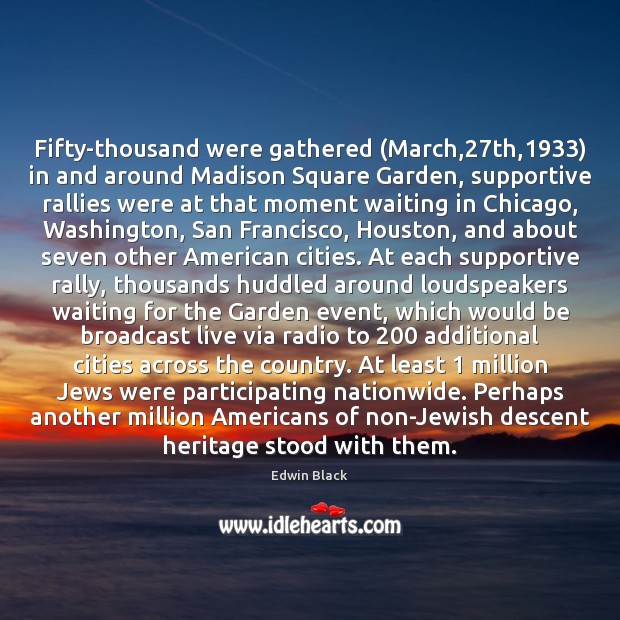 Fifty-thousand were gathered (March,27th,1933) in and around Madison Square Garden, supportive Edwin Black Picture Quote
