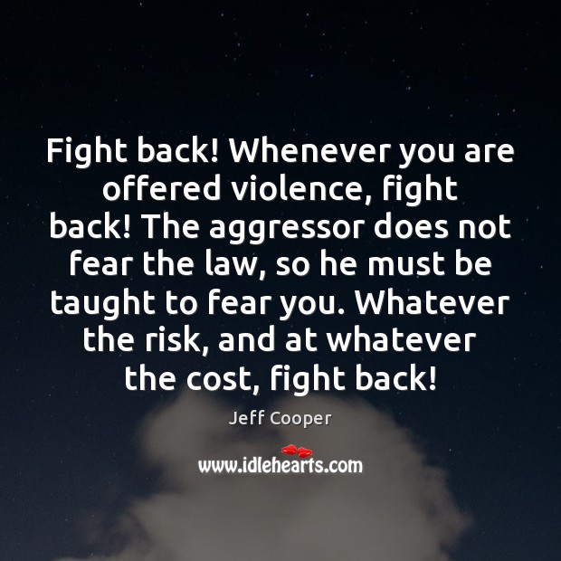 Fight back! Whenever you are offered violence, fight back! The aggressor does Jeff Cooper Picture Quote