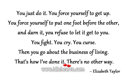 You fight. You cry. You curse and go about the business of living. Elizabeth Taylor. Picture Quote