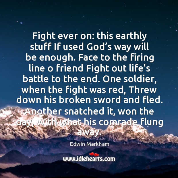 Fight ever on: this earthly stuff If used God’s way will Edwin Markham Picture Quote