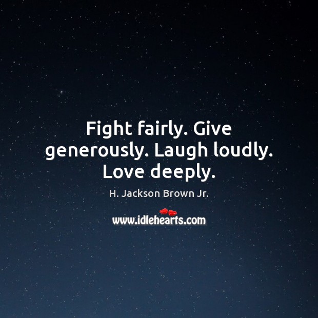 Fight fairly. Give generously. Laugh loudly. Love deeply. H. Jackson Brown Jr. Picture Quote