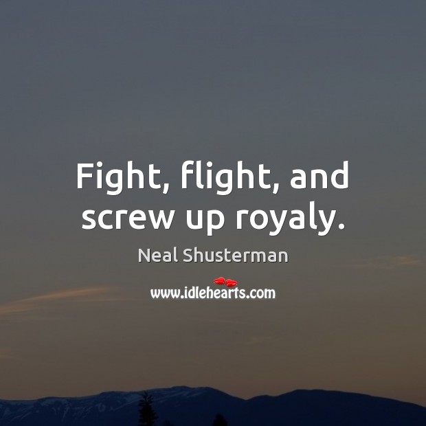 Fight, flight, and screw up royaly. Neal Shusterman Picture Quote