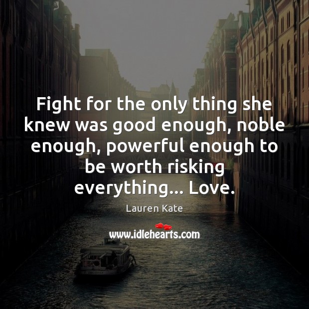 Fight for the only thing she knew was good enough, noble enough, Lauren Kate Picture Quote