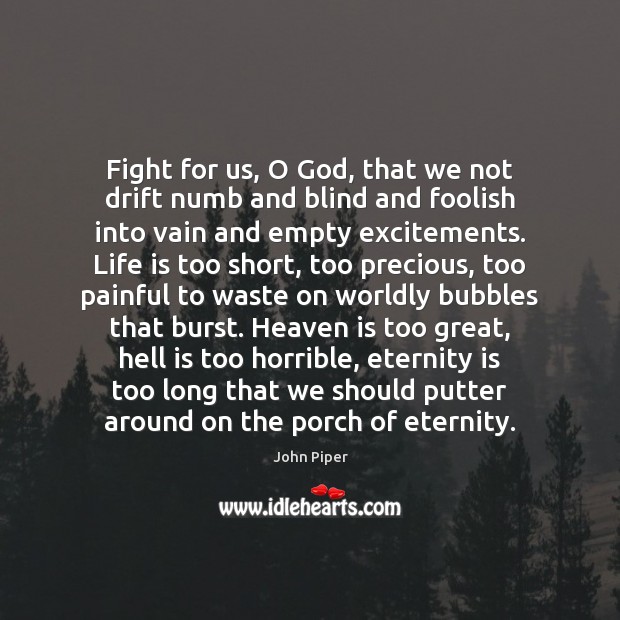 Fight for us, O God, that we not drift numb and blind Life is Too Short Quotes Image
