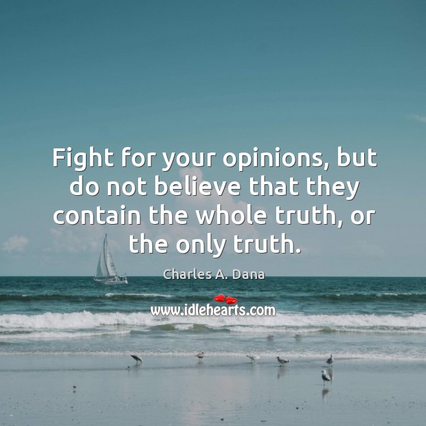 Fight for your opinions, but do not believe that they contain the Charles A. Dana Picture Quote