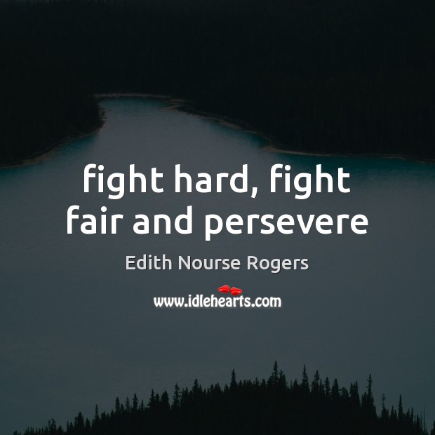 Fight hard, fight fair and persevere Edith Nourse Rogers Picture Quote