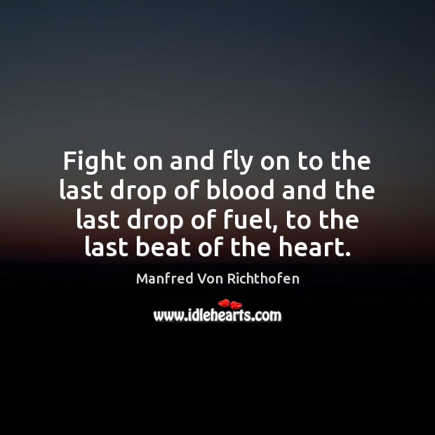 Fight on and fly on to the last drop of blood and Manfred Von Richthofen Picture Quote