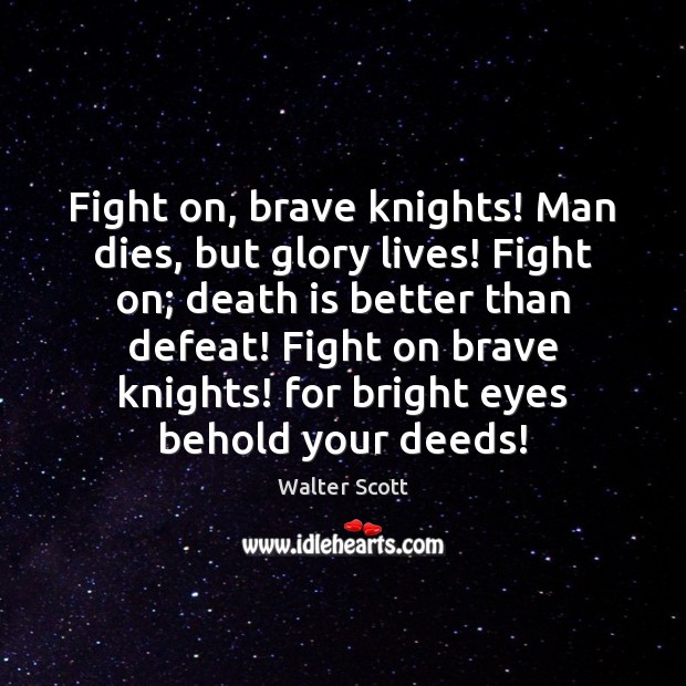 Fight on, brave knights! Man dies, but glory lives! Fight on; death Death Quotes Image