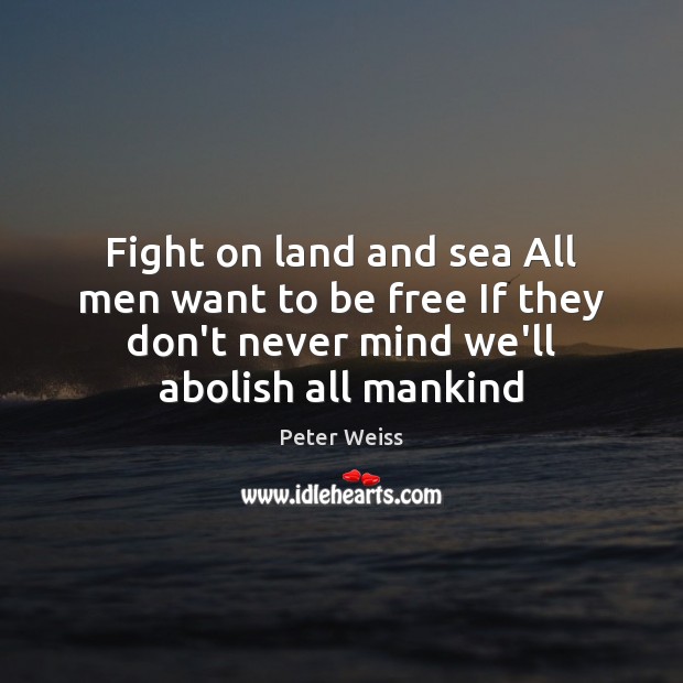 Fight on land and sea All men want to be free If Peter Weiss Picture Quote