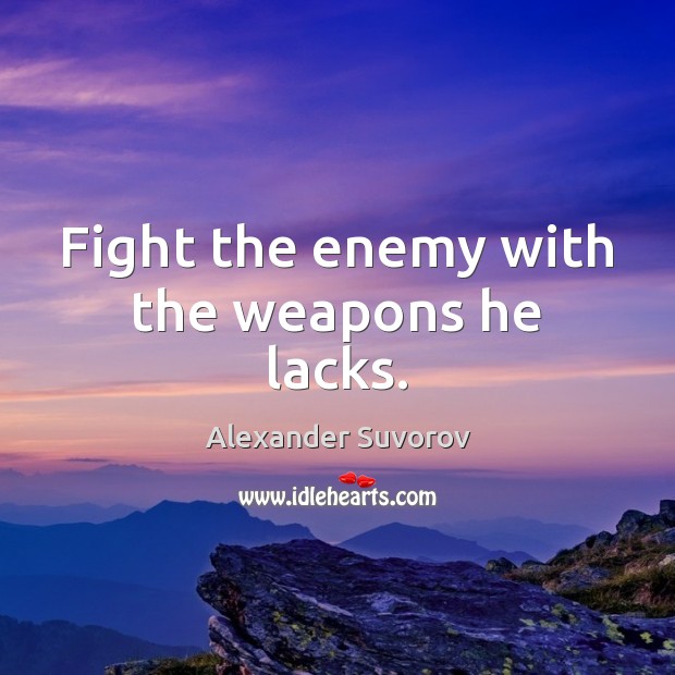 Fight the enemy with the weapons he lacks. Alexander Suvorov Picture Quote