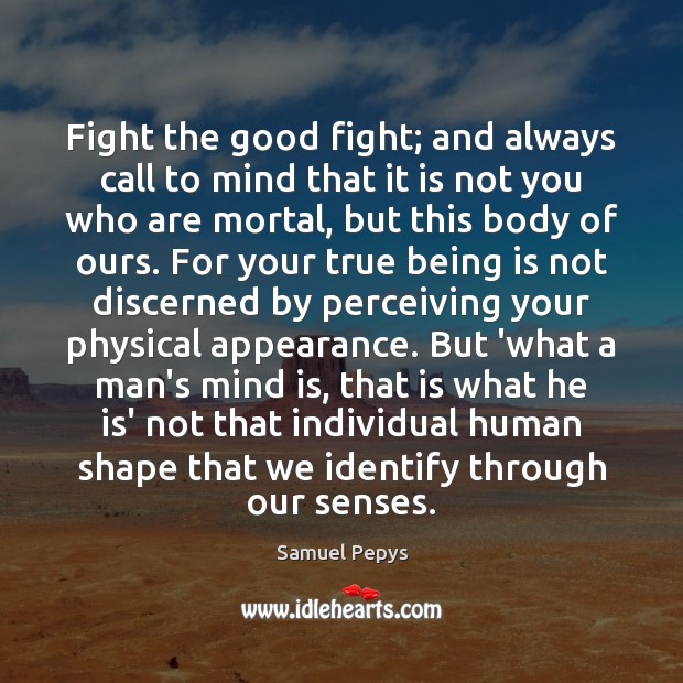 Fight the good fight; and always call to mind that it is Samuel Pepys Picture Quote