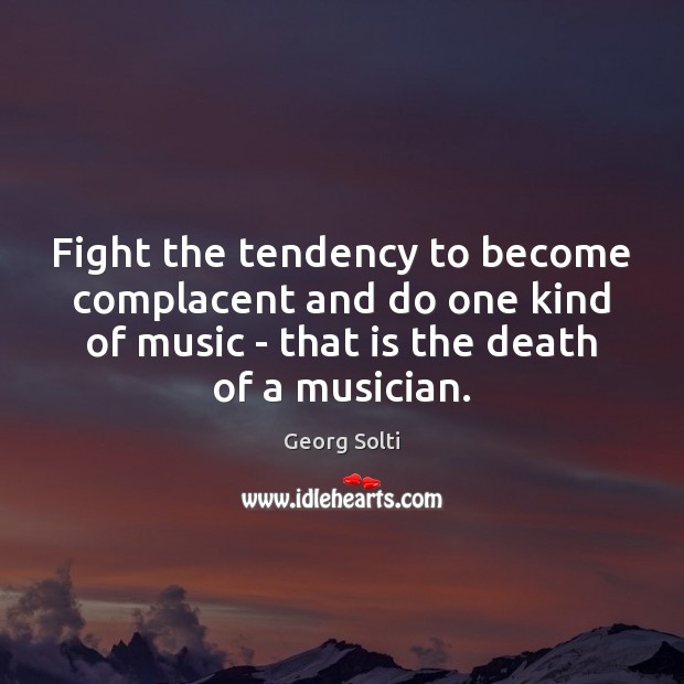 Fight the tendency to become complacent and do one kind of music Georg Solti Picture Quote
