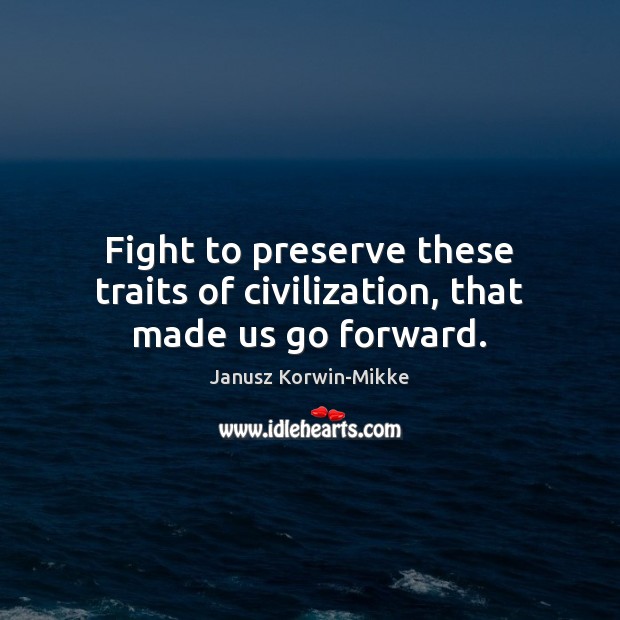 Fight to preserve these traits of civilization, that made us go forward. Janusz Korwin-Mikke Picture Quote