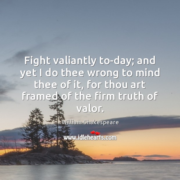 Fight valiantly to-day; and yet I do thee wrong to mind thee William Shakespeare Picture Quote