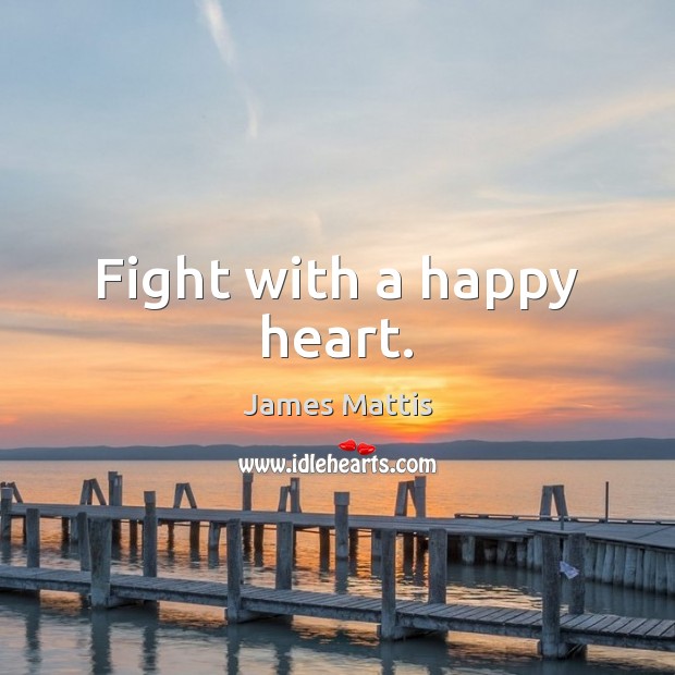 Fight with a happy heart. James Mattis Picture Quote