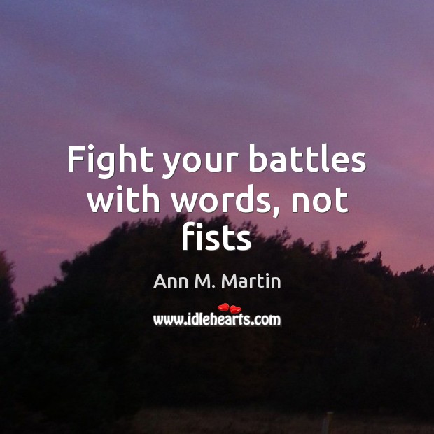 Fight your battles with words, not fists Ann M. Martin Picture Quote
