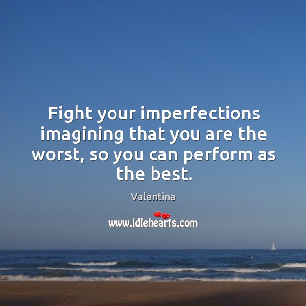 Fight your imperfections imagining that you are the worst, so you can perform as the best. Valentina Picture Quote