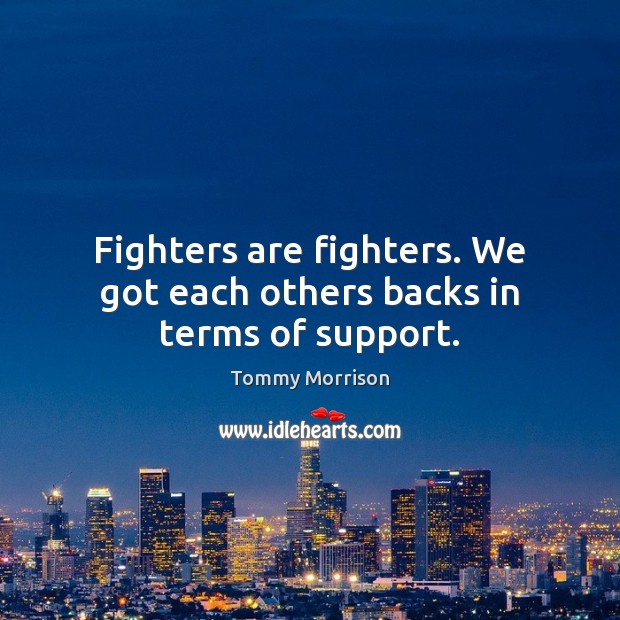 Fighters are fighters. We got each others backs in terms of support. Tommy Morrison Picture Quote