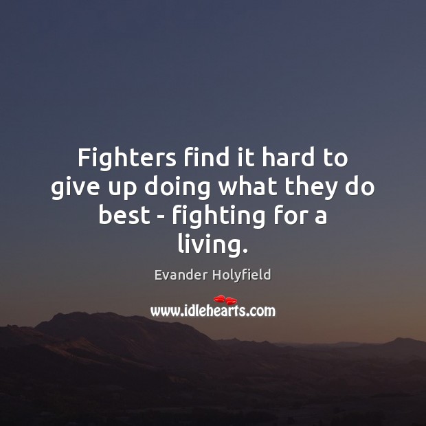Fighters find it hard to give up doing what they do best – fighting for a living. Evander Holyfield Picture Quote