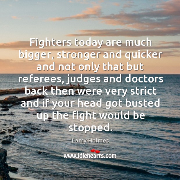 Fighters today are much bigger, stronger and quicker and not only that but referees, judges Larry Holmes Picture Quote
