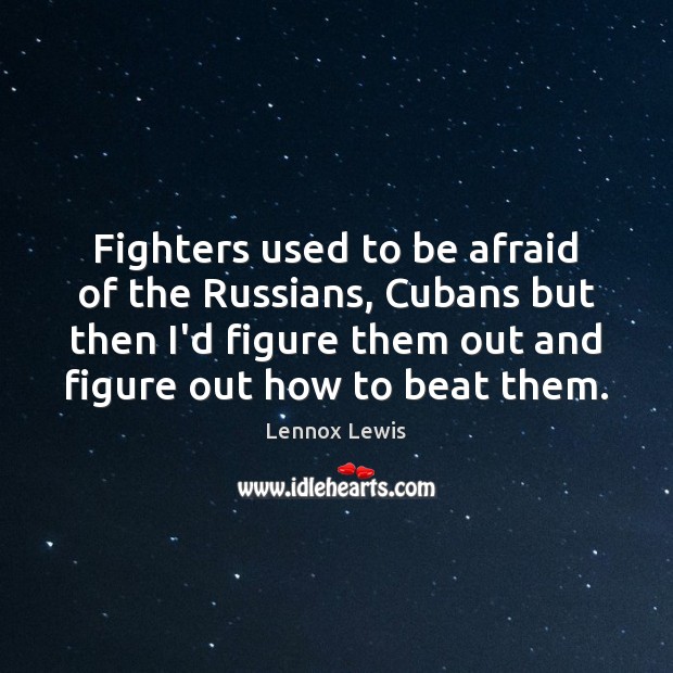 Fighters used to be afraid of the Russians, Cubans but then I’d Lennox Lewis Picture Quote