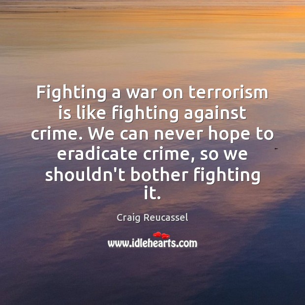 Fighting a war on terrorism is like fighting against crime. We can Craig Reucassel Picture Quote