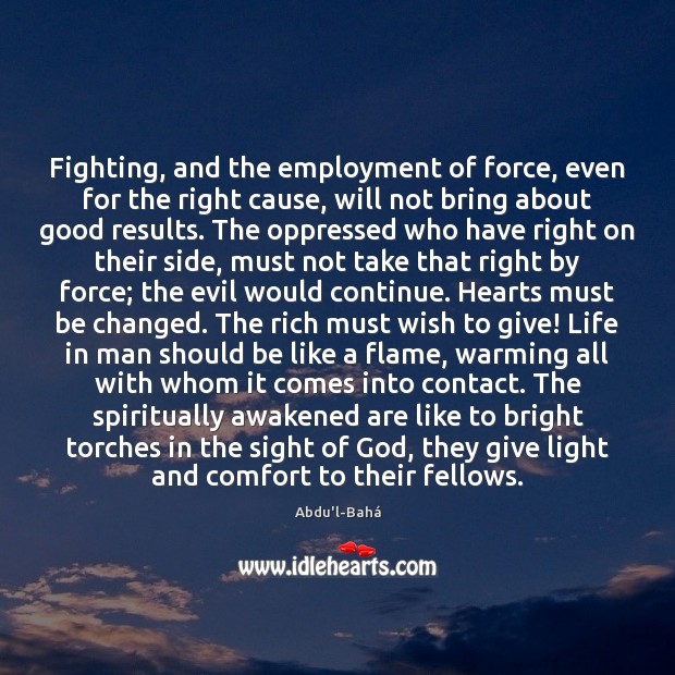 Fighting, and the employment of force, even for the right cause, will Abdu’l-Bahá Picture Quote