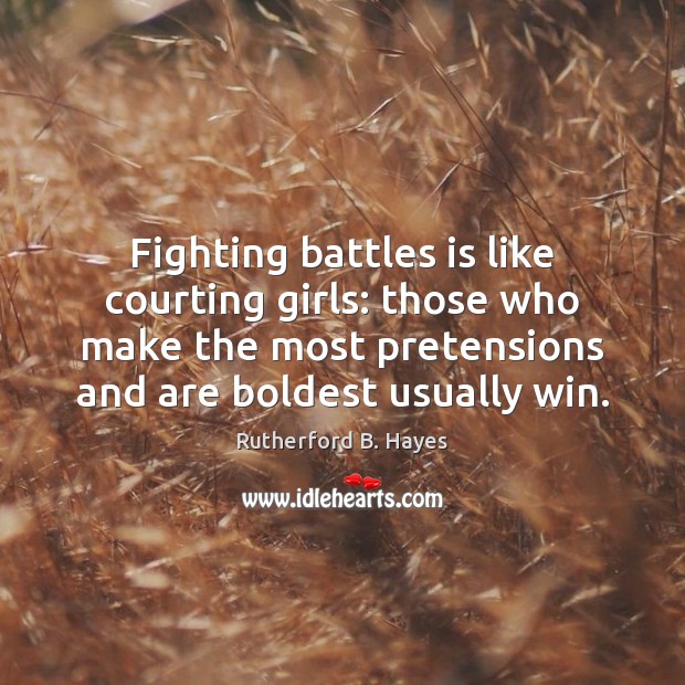 Fighting battles is like courting girls: those who make the most pretensions Rutherford B. Hayes Picture Quote