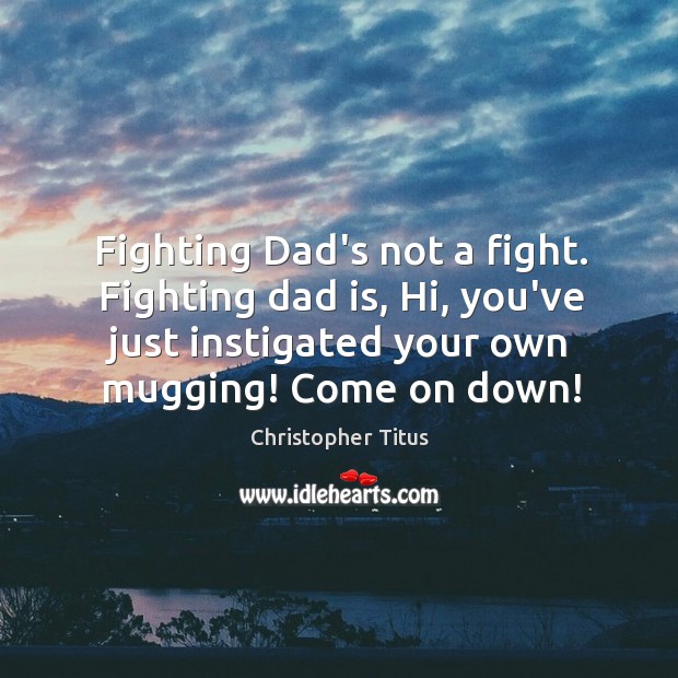 Fighting Dad’s not a fight. Fighting dad is, Hi, you’ve just instigated Christopher Titus Picture Quote