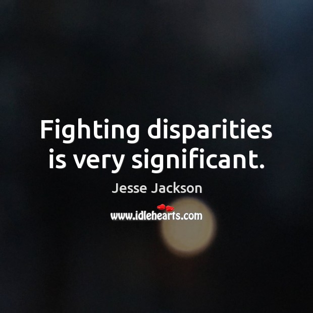 Fighting disparities is very significant. Jesse Jackson Picture Quote
