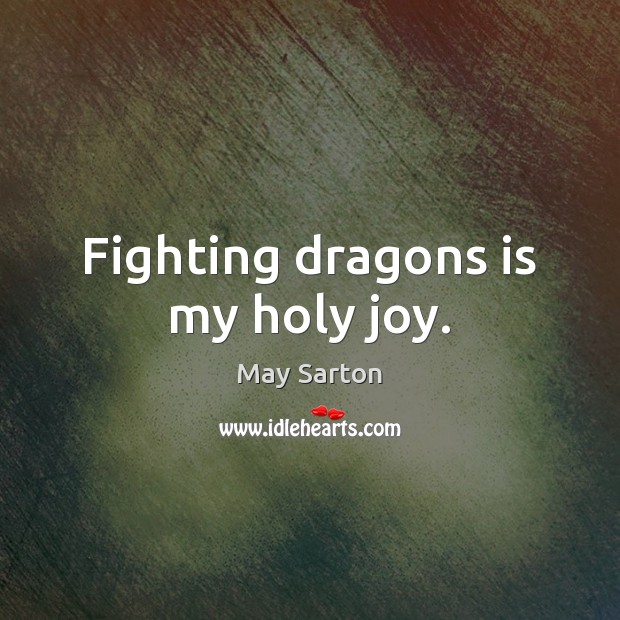 Fighting dragons is my holy joy. May Sarton Picture Quote