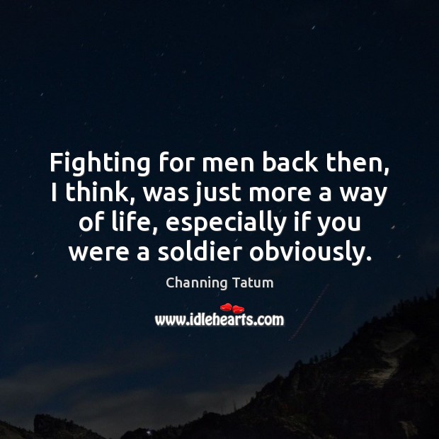 Fighting for men back then, I think, was just more a way Channing Tatum Picture Quote