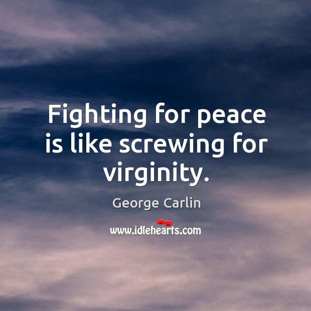 Fighting for peace is like screwing for virginity. Image