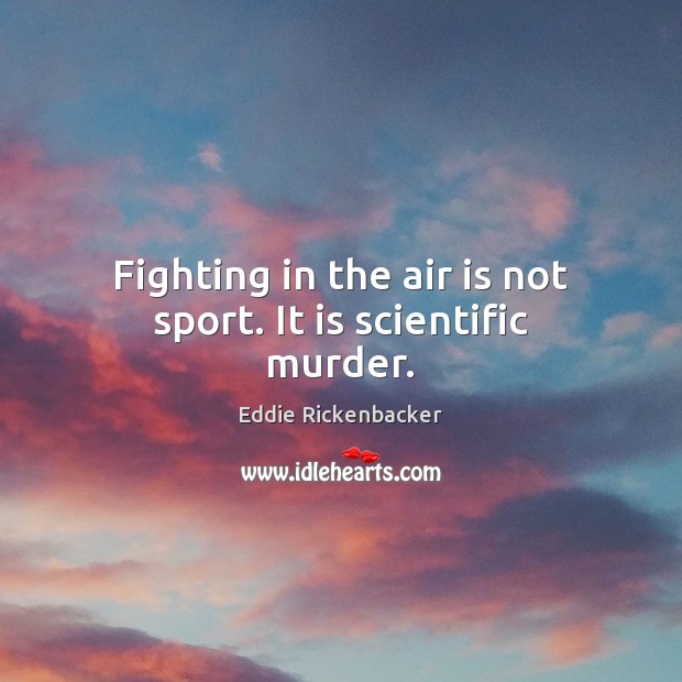 Fighting in the air is not sport. It is scientific murder. Eddie Rickenbacker Picture Quote