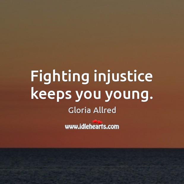 Fighting injustice keeps you young. Gloria Allred Picture Quote