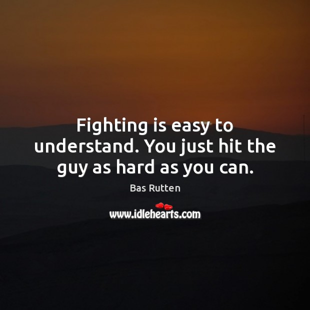 Fighting is easy to understand. You just hit the guy as hard as you can. Bas Rutten Picture Quote
