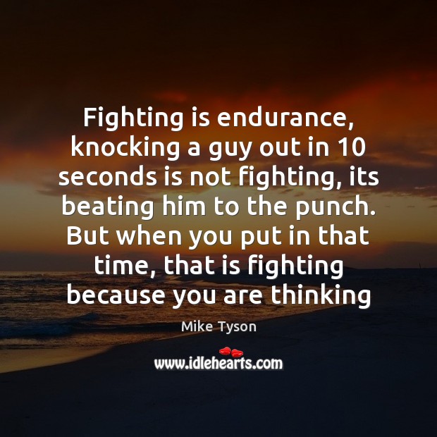 Fighting is endurance, knocking a guy out in 10 seconds is not fighting, Mike Tyson Picture Quote