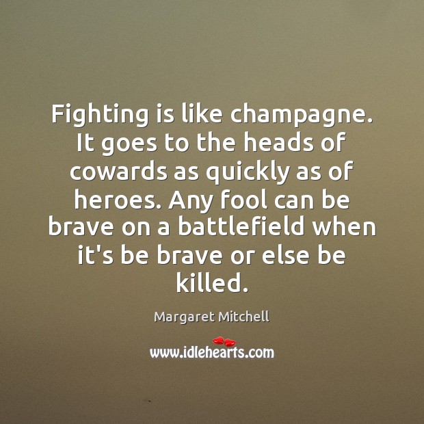 Fighting is like champagne. It goes to the heads of cowards as Margaret Mitchell Picture Quote