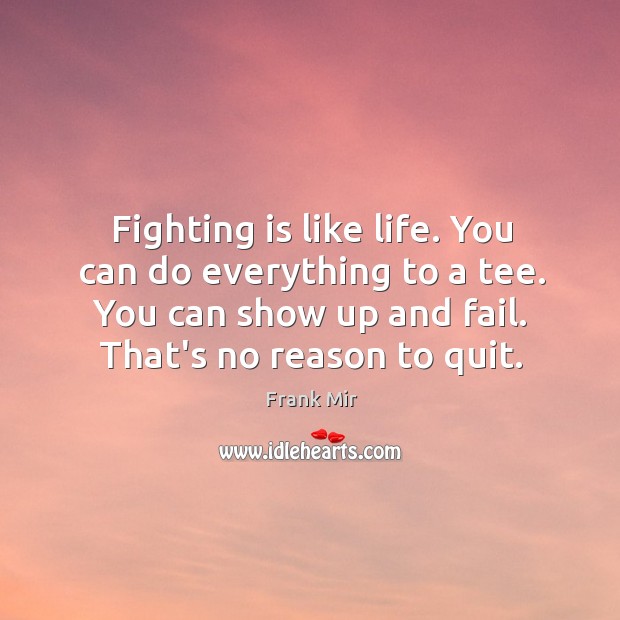 Fighting is like life. You can do everything to a tee. You Frank Mir Picture Quote