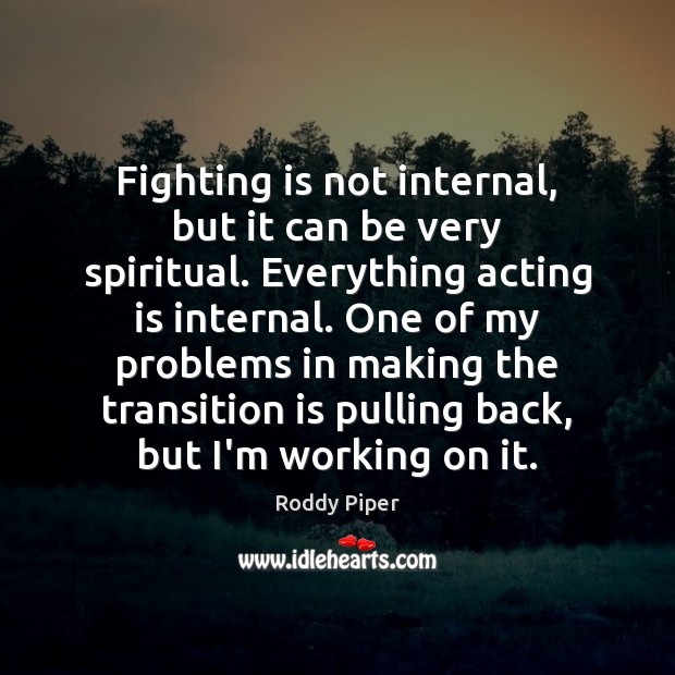 Fighting is not internal, but it can be very spiritual. Everything acting Roddy Piper Picture Quote