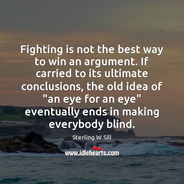 Fighting is not the best way to win an argument. If carried Sterling W Sill Picture Quote