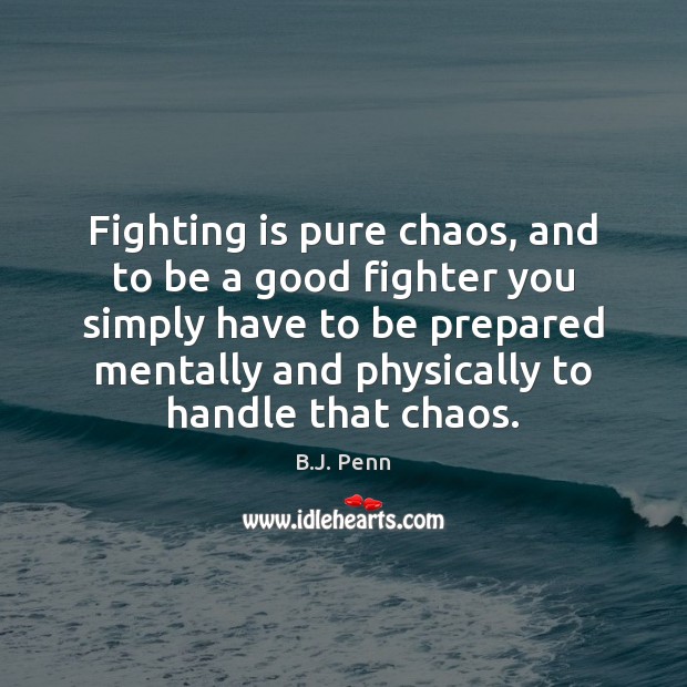 Fighting is pure chaos, and to be a good fighter you simply B.J. Penn Picture Quote