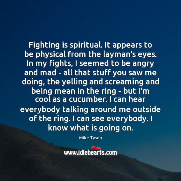 Fighting is spiritual. It appears to be physical from the layman’s eyes. Mike Tyson Picture Quote