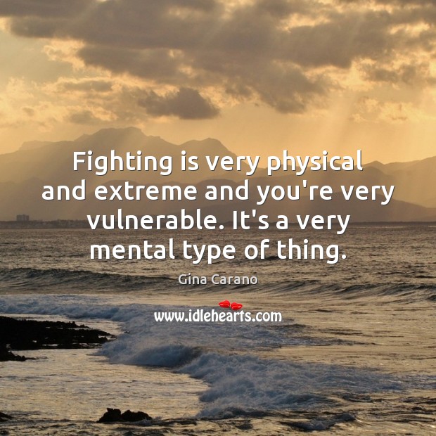 Fighting is very physical and extreme and you’re very vulnerable. It’s a Gina Carano Picture Quote