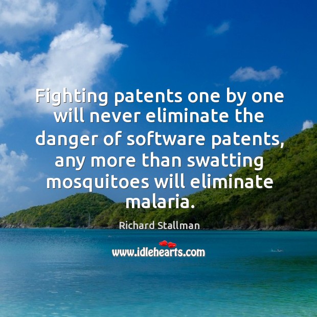 Fighting patents one by one will never eliminate the danger of software patents, any more than Richard Stallman Picture Quote