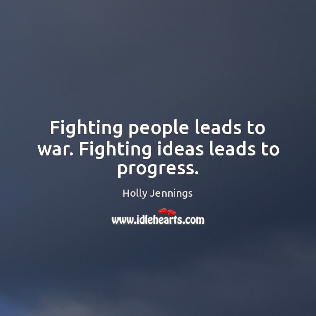 Fighting people leads to war. Fighting ideas leads to progress. Image