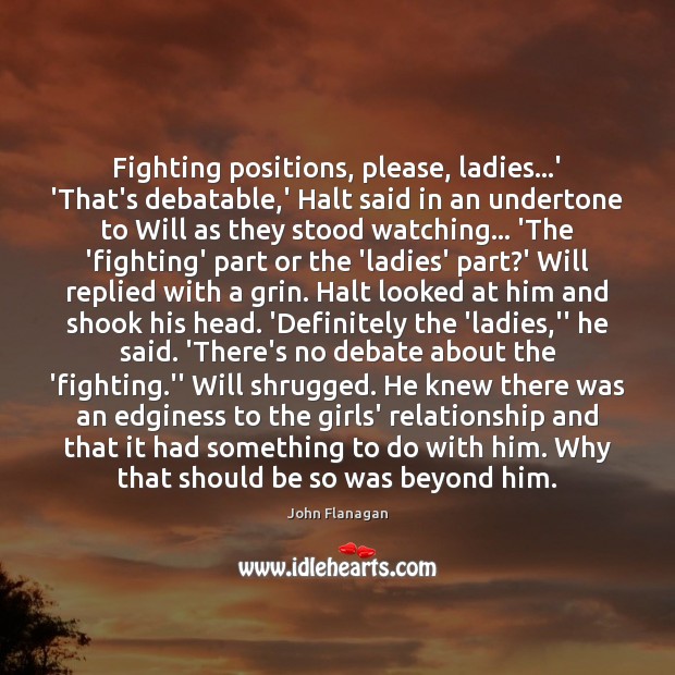 Fighting positions, please, ladies…’ ‘That’s debatable,’ Halt said in an Image