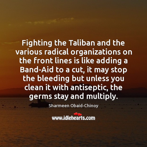 Fighting the Taliban and the various radical organizations on the front lines Sharmeen Obaid-Chinoy Picture Quote