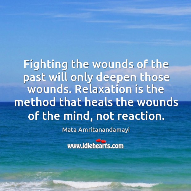 Fighting the wounds of the past will only deepen those wounds. Relaxation Mata Amritanandamayi Picture Quote