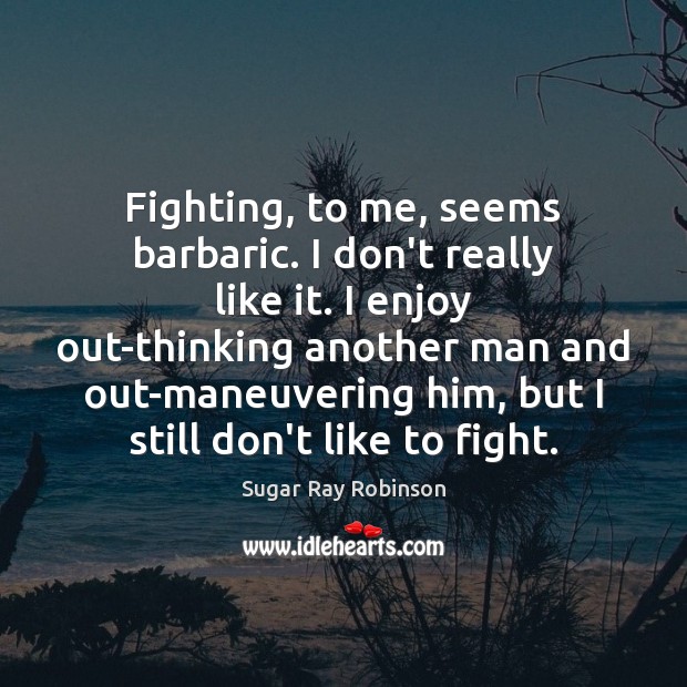 Fighting, to me, seems barbaric. I don’t really like it. I enjoy Sugar Ray Robinson Picture Quote